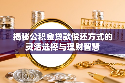 蓬莱揭秘公积金贷款偿还方式的灵活选择与理财智慧