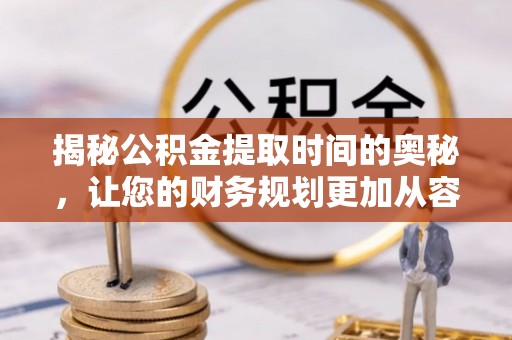 蓬莱揭秘公积金提取时间的奥秘，让您的财务规划更加从容