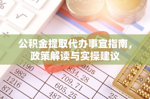蓬莱公积金提取代办事宜指南，政策解读与实操建议
