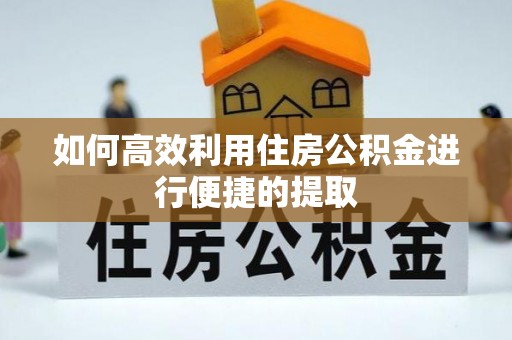 蓬莱如何高效利用住房公积金进行便捷的提取