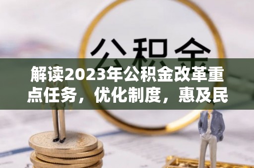 蓬莱解读2023年公积金改革重点任务，优化制度，惠及民生