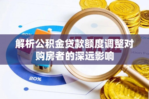 蓬莱解析公积金贷款额度调整对购房者的深远影响