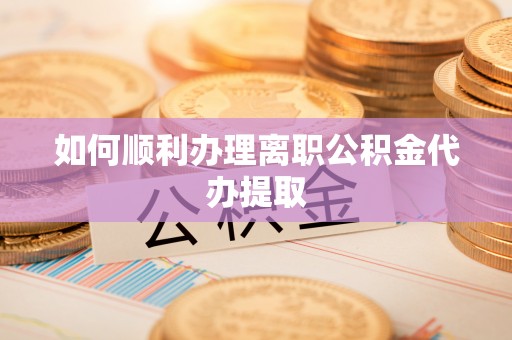 蓬莱如何顺利办理离职公积金代办提取