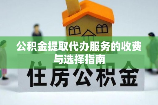 蓬莱公积金提取代办服务的收费与选择指南