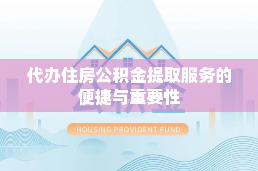 蓬莱代办住房公积金提取服务的便捷与重要性