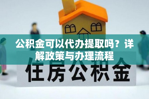 蓬莱公积金可以代办提取吗？详解政策与办理流程
