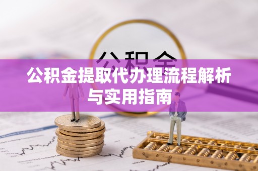 蓬莱公积金提取代办理流程解析与实用指南