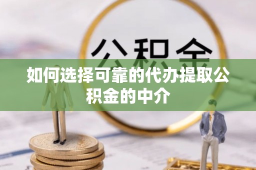 蓬莱如何选择可靠的代办提取公积金的中介
