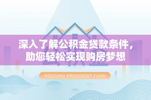 蓬莱深入了解公积金贷款条件，助您轻松实现购房梦想