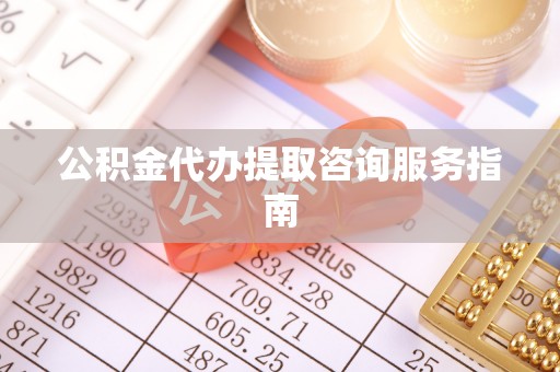 蓬莱公积金代办提取咨询服务指南