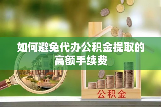 蓬莱如何避免代办公积金提取的高额手续费