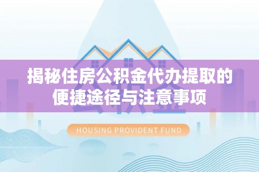 蓬莱揭秘住房公积金代办提取的便捷途径与注意事项
