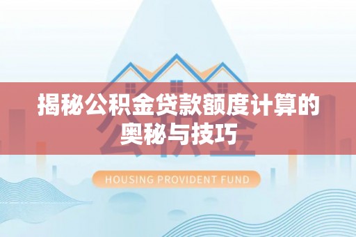 蓬莱揭秘公积金贷款额度计算的奥秘与技巧