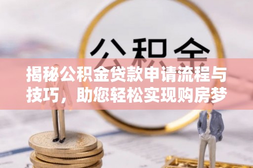 蓬莱揭秘公积金贷款申请流程与技巧，助您轻松实现购房梦