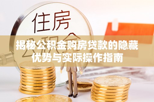 蓬莱揭秘公积金购房贷款的隐藏优势与实际操作指南