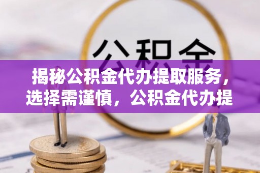蓬莱揭秘公积金代办提取服务，选择需谨慎，公积金代办提取靠谱吗？
