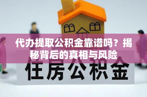 蓬莱代办提取公积金靠谱吗？揭秘背后的真相与风险