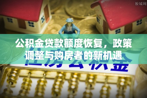 蓬莱公积金贷款额度恢复，政策调整与购房者的新机遇
