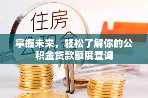 蓬莱掌握未来，轻松了解你的公积金贷款额度查询