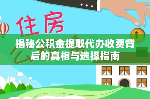 蓬莱揭秘公积金提取代办收费背后的真相与选择指南