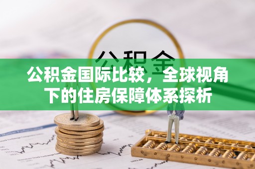 蓬莱公积金国际比较，全球视角下的住房保障体系探析