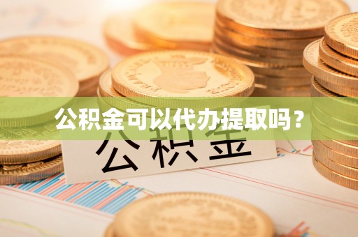 蓬莱公积金可以代办提取吗？