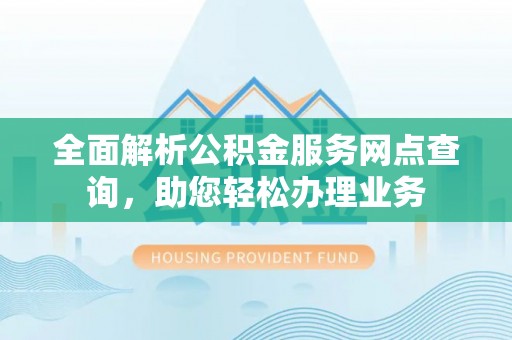 蓬莱全面解析公积金服务网点查询，助您轻松办理业务