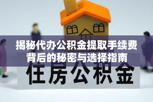 蓬莱揭秘代办公积金提取手续费背后的秘密与选择指南