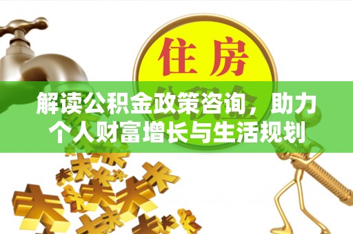 蓬莱解读公积金政策咨询，助力个人财富增长与生活规划