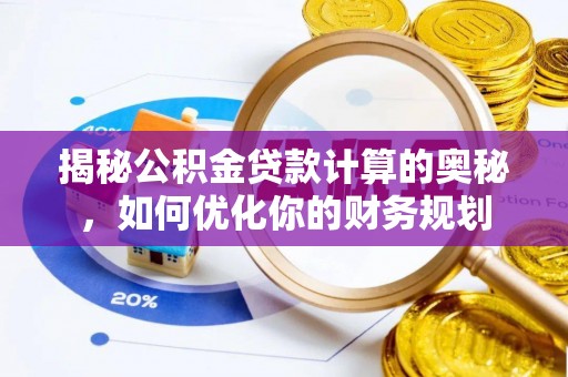 蓬莱揭秘公积金贷款计算的奥秘，如何优化你的财务规划