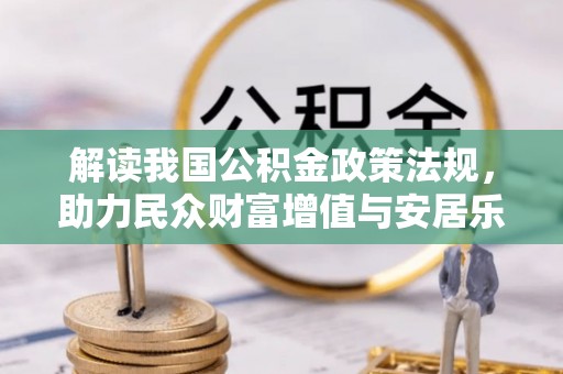 蓬莱解读我国公积金政策法规，助力民众财富增值与安居乐业