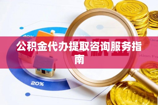 蓬莱公积金代办提取咨询服务指南