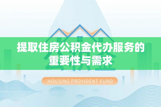 蓬莱提取住房公积金代办服务的重要性与需求