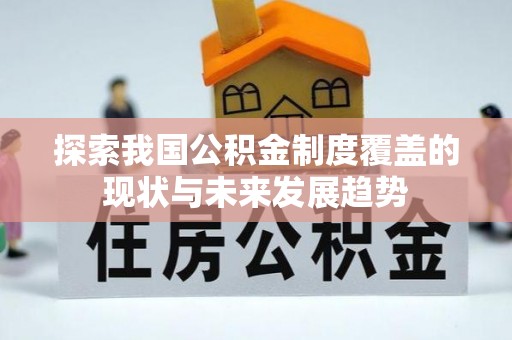 蓬莱探索我国公积金制度覆盖的现状与未来发展趋势