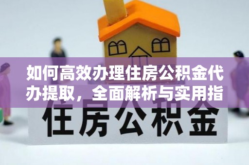 蓬莱如何高效办理住房公积金代办提取，全面解析与实用指南