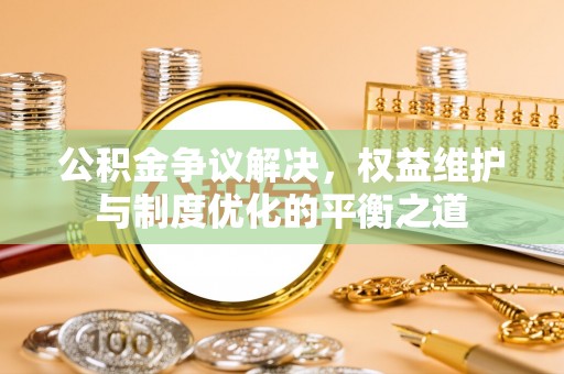 蓬莱公积金争议解决，权益维护与制度优化的平衡之道