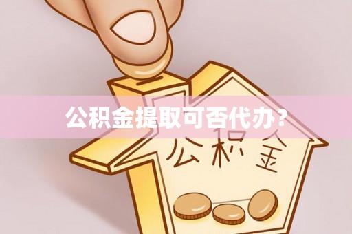 蓬莱公积金提取可否代办？