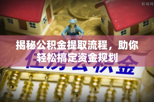 蓬莱揭秘公积金提取流程，助你轻松搞定资金规划