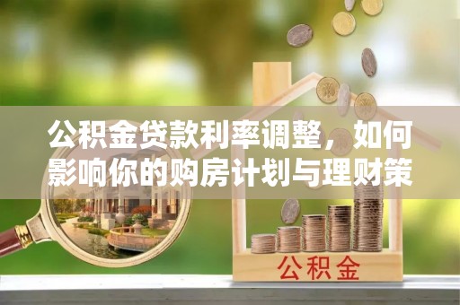 蓬莱公积金贷款利率调整，如何影响你的购房计划与理财策略
