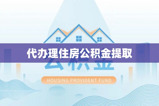 蓬莱代办理住房公积金提取