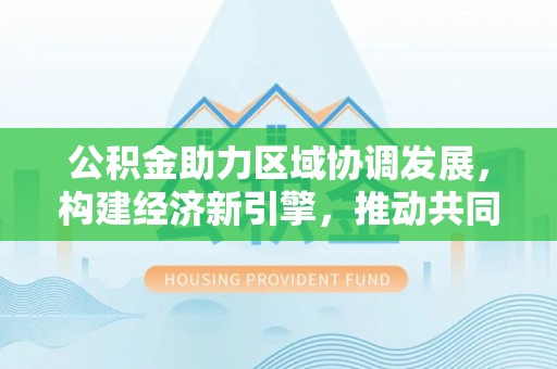 蓬莱公积金助力区域协调发展，构建经济新引擎，推动共同富裕