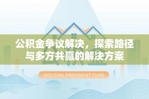 蓬莱公积金争议解决，探索路径与多方共赢的解决方案