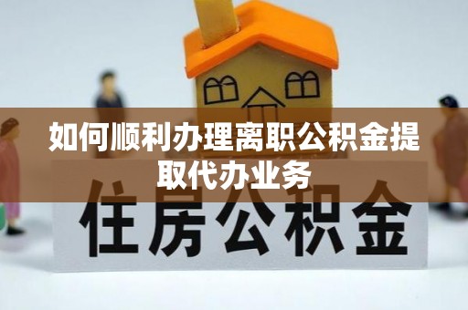 蓬莱如何顺利办理离职公积金提取代办业务