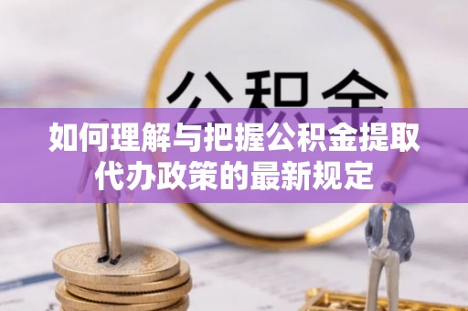 蓬莱如何理解与把握公积金提取代办政策的最新规定