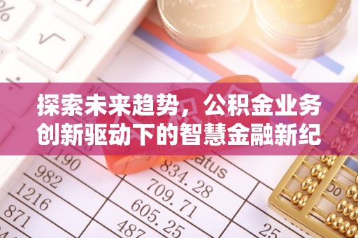 蓬莱探索未来趋势，公积金业务创新驱动下的智慧金融新纪元