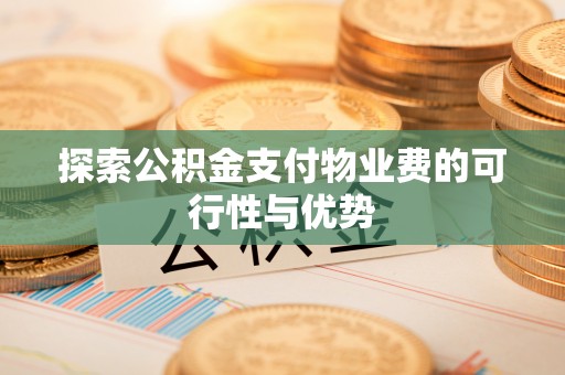 蓬莱探索公积金支付物业费的可行性与优势