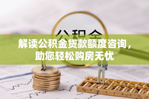 蓬莱解读公积金贷款额度咨询，助您轻松购房无忧