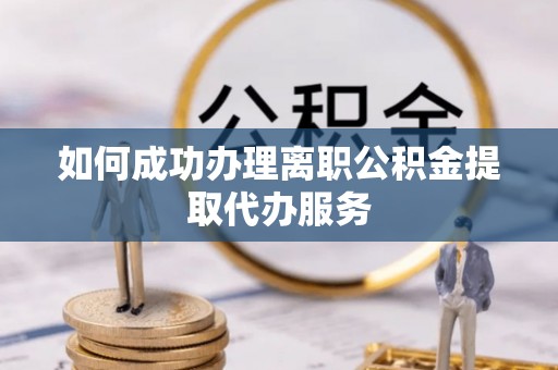 蓬莱如何成功办理离职公积金提取代办服务
