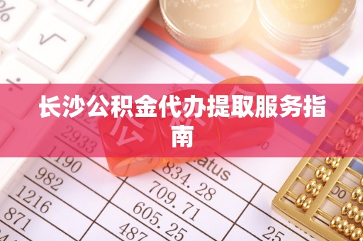 蓬莱长沙公积金代办提取服务指南
