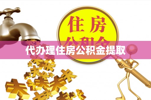 蓬莱代办理住房公积金提取
